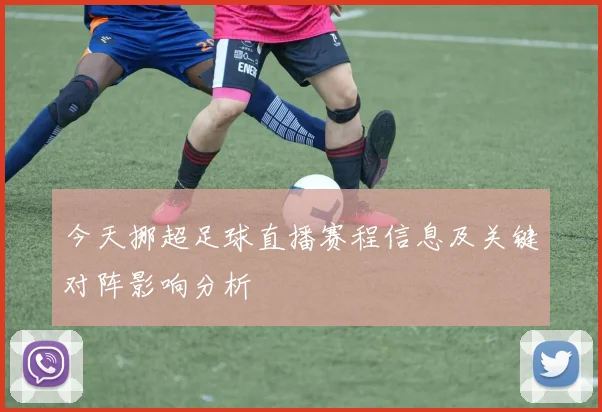今天挪超足球直播赛程信息及关键对阵影响分析