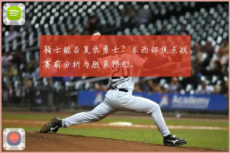 骑士能否复仇勇士?东西部焦点战赛前分析与胜负预测。