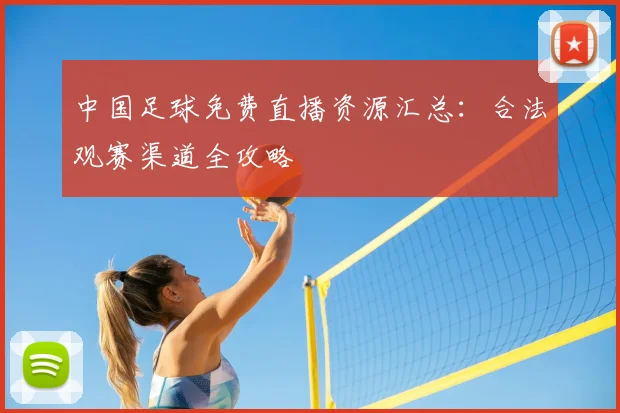 中国足球免费直播资源汇总：合法观赛渠道全攻略