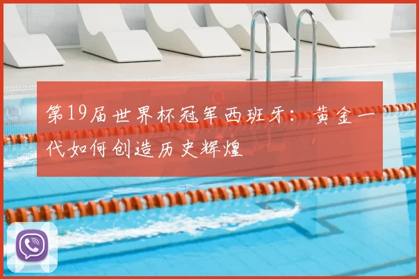 第19届世界杯冠军西班牙：黄金一代如何创造历史辉煌