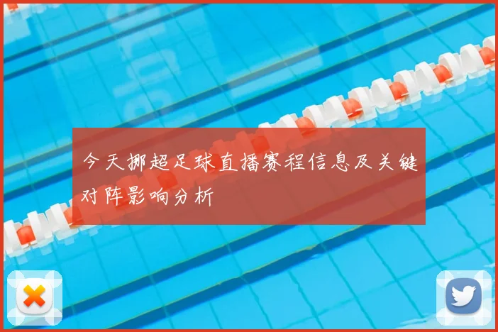 今天挪超足球直播赛程信息及关键对阵影响分析