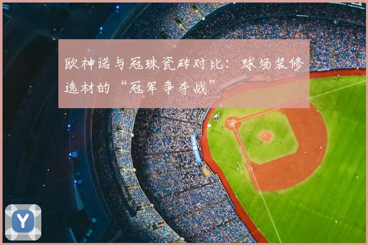 欧神诺与冠珠瓷砖对比:球场装修选材的“冠军争夺战”