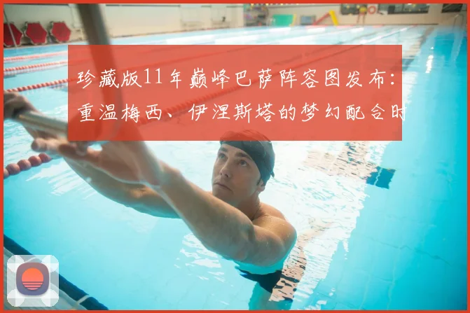 珍藏版11年巅峰巴萨阵容图发布：重温梅西、伊涅斯塔的梦幻配合时代